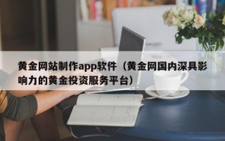 锡林郭勒盟黄金网站制作app软件（黄金网国内深具影响力的黄金投资服务平台）