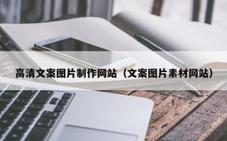 锡林郭勒盟高清文案图片制作网站（文案图片素材网站）