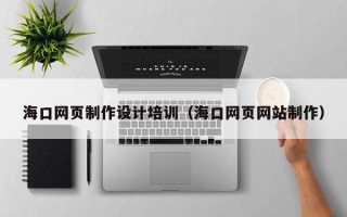 锡林郭勒盟海口网页制作设计培训（海口网页网站制作）