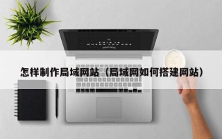 锡林郭勒盟怎样制作局域网站（局域网如何搭建网站）
