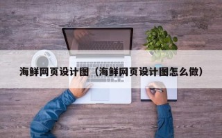 锡林郭勒盟海鲜网页设计图（海鲜网页设计图怎么做）