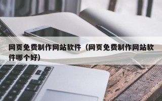 锡林郭勒盟网页免费制作网站软件（网页免费制作网站软件哪个好）