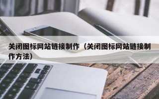 锡林郭勒盟关闭图标网站链接制作（关闭图标网站链接制作方法）