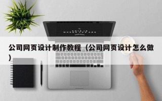 锡林郭勒盟公司网页设计制作教程（公司网页设计怎么做）