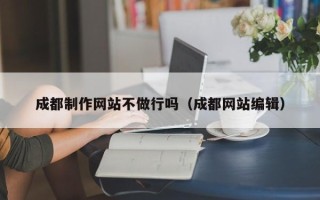 锡林郭勒盟成都制作网站不做行吗（成都网站编辑）