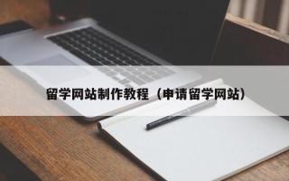 锡林郭勒盟留学网站制作教程（申请留学网站）