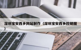 锡林郭勒盟深圳宝安西乡网站制作（深圳宝安西乡控规图）