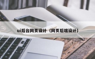 锡林郭勒盟ui后台网页设计（网页后端设计）