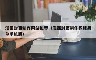 锡林郭勒盟漫画封面制作网站推荐（漫画封面制作教程简单手机版）